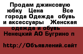 Продам джинсовую юбку › Цена ­ 700 - Все города Одежда, обувь и аксессуары » Женская одежда и обувь   . Ненецкий АО,Бугрино п.